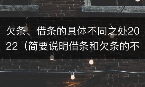 欠条、借条的具体不同之处2022（简要说明借条和欠条的不同之处）