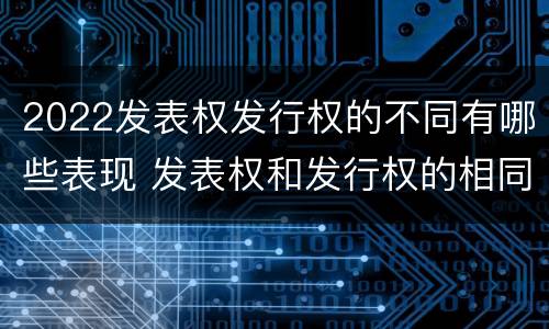 2022发表权发行权的不同有哪些表现 发表权和发行权的相同点