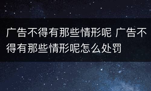 广告不得有那些情形呢 广告不得有那些情形呢怎么处罚