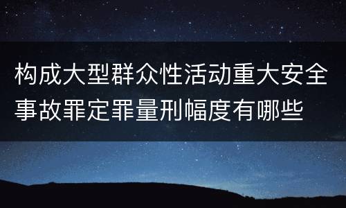 构成大型群众性活动重大安全事故罪定罪量刑幅度有哪些