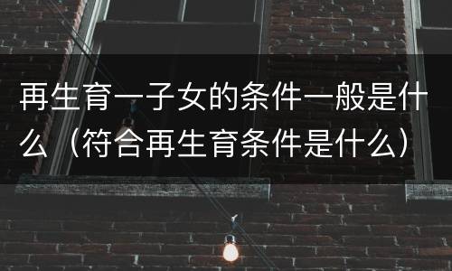 再生育一子女的条件一般是什么（符合再生育条件是什么）