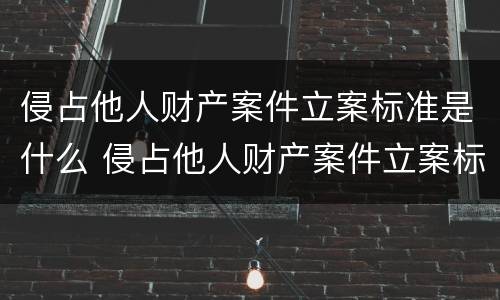 侵占他人财产案件立案标准是什么 侵占他人财产案件立案标准是什么法律