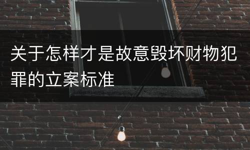 关于怎样才是故意毁坏财物犯罪的立案标准