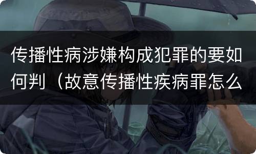 传播性病涉嫌构成犯罪的要如何判（故意传播性疾病罪怎么判）
