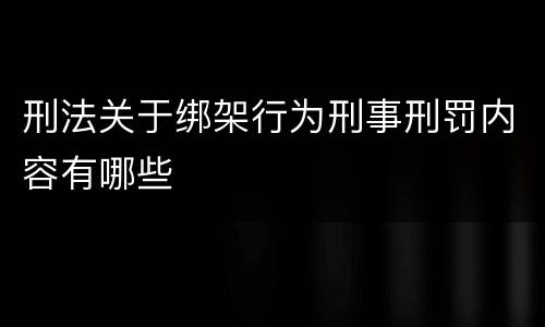 刑法关于绑架行为刑事刑罚内容有哪些
