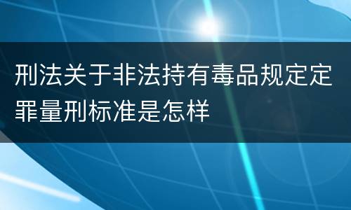 刑法关于非法持有毒品规定定罪量刑标准是怎样