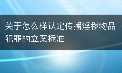 关于怎么样认定传播淫秽物品犯罪的立案标准