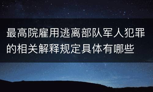 最高院雇用逃离部队军人犯罪的相关解释规定具体有哪些