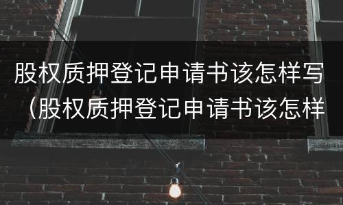 股权质押登记申请书该怎样写（股权质押登记申请书该怎样写才有效）