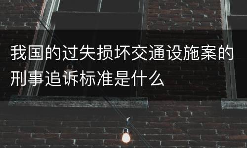 我国的过失损坏交通设施案的刑事追诉标准是什么