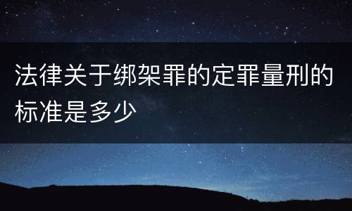 法律关于绑架罪的定罪量刑的标准是多少