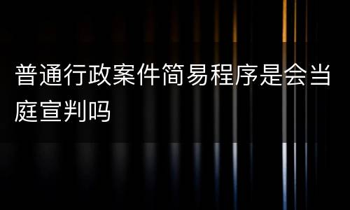 普通行政案件简易程序是会当庭宣判吗
