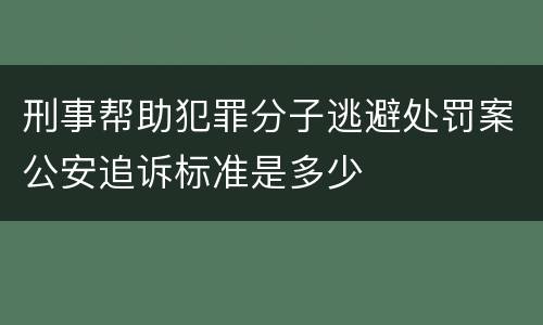 刑事帮助犯罪分子逃避处罚案公安追诉标准是多少