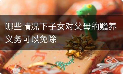 哪些情况下子女对父母的赡养义务可以免除