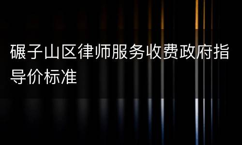 碾子山区律师服务收费政府指导价标准