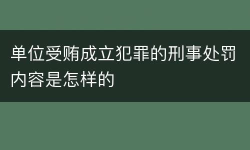 单位受贿成立犯罪的刑事处罚内容是怎样的