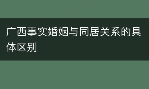 广西事实婚姻与同居关系的具体区别