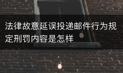 法律故意延误投递邮件行为规定刑罚内容是怎样