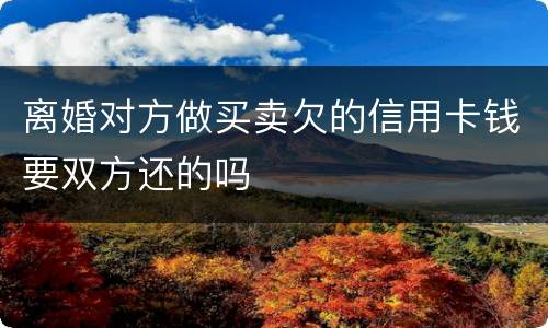 离婚对方做买卖欠的信用卡钱要双方还的吗