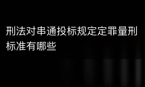 刑法对串通投标规定定罪量刑标准有哪些