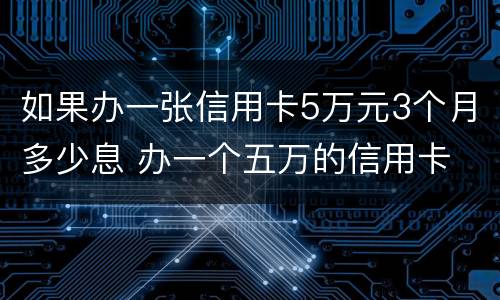如果办一张信用卡5万元3个月多少息 办一个五万的信用卡 手续费是多少