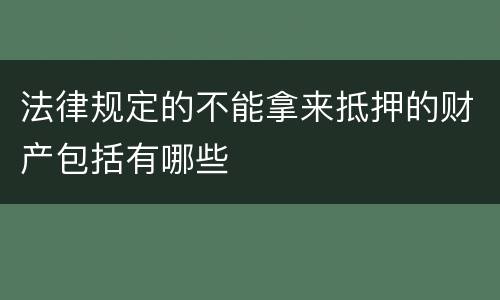 法律规定的不能拿来抵押的财产包括有哪些