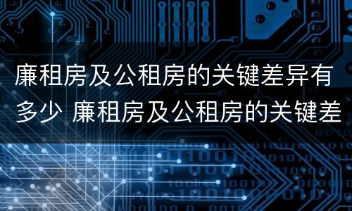 廉租房及公租房的关键差异有多少 廉租房及公租房的关键差异有多少个