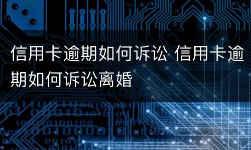 信用卡逾期如何诉讼 信用卡逾期如何诉讼离婚