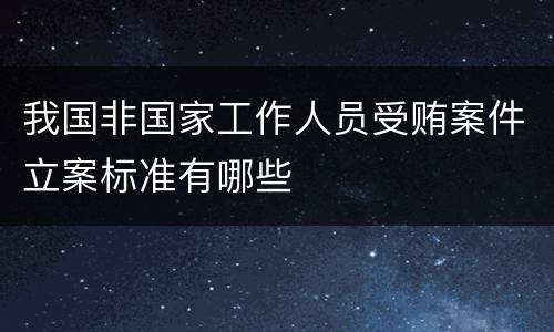 我国非国家工作人员受贿案件立案标准有哪些