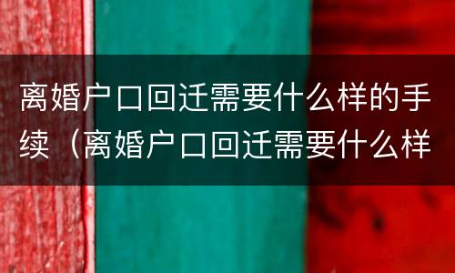离婚户口回迁需要什么样的手续（离婚户口回迁需要什么样的手续和证件）