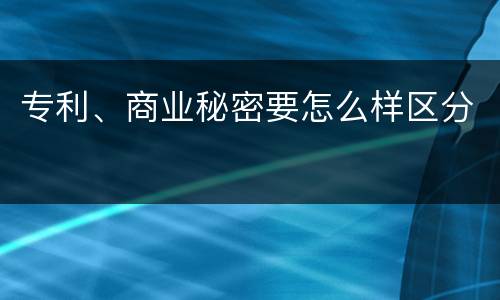 专利、商业秘密要怎么样区分