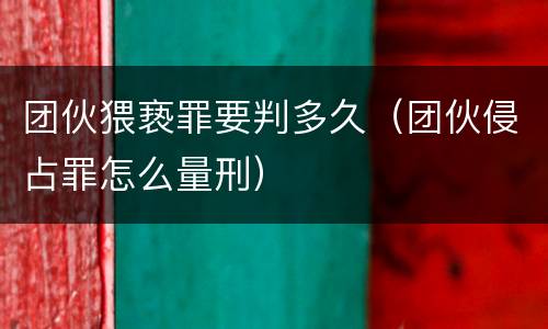 团伙猥亵罪要判多久（团伙侵占罪怎么量刑）