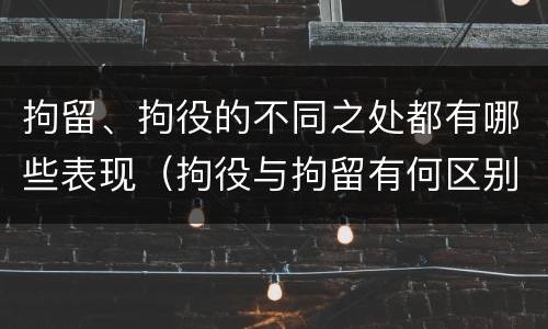 拘留、拘役的不同之处都有哪些表现（拘役与拘留有何区别呢举例说明）