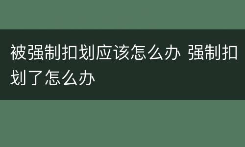 被强制扣划应该怎么办 强制扣划了怎么办