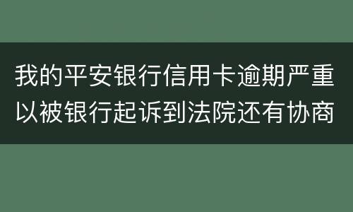 我的平安银行信用卡逾期严重以被银行起诉到法院还有协商的余地吗