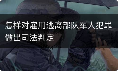 怎样对雇用逃离部队军人犯罪做出司法判定