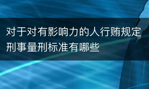对于对有影响力的人行贿规定刑事量刑标准有哪些