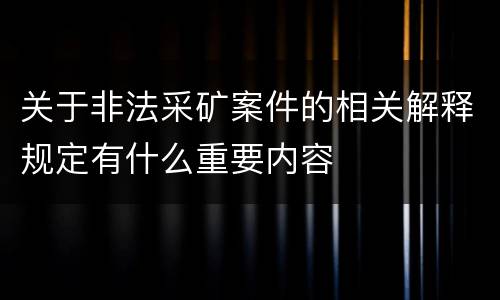 关于非法采矿案件的相关解释规定有什么重要内容