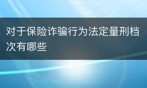 对于保险诈骗行为法定量刑档次有哪些