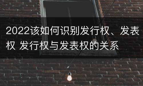 2022该如何识别发行权、发表权 发行权与发表权的关系