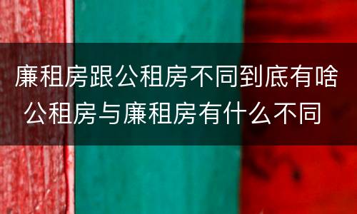 廉租房跟公租房不同到底有啥 公租房与廉租房有什么不同