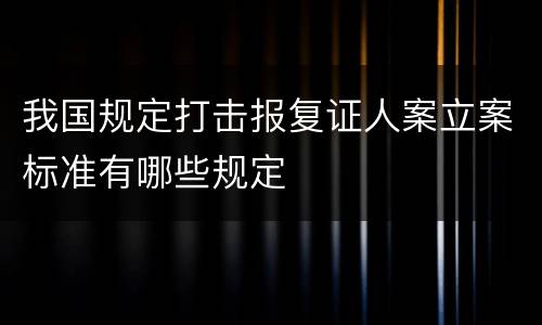 我国规定打击报复证人案立案标准有哪些规定