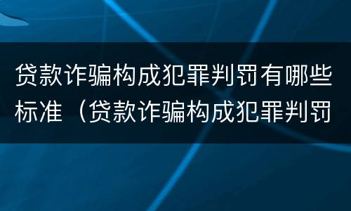 贷款诈骗构成犯罪判罚有哪些标准（贷款诈骗构成犯罪判罚有哪些标准呢）