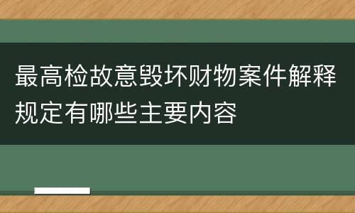 最高检故意毁坏财物案件解释规定有哪些主要内容