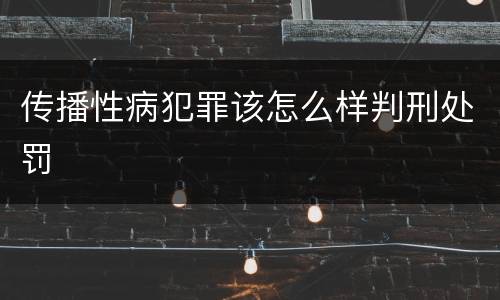 传播性病犯罪该怎么样判刑处罚
