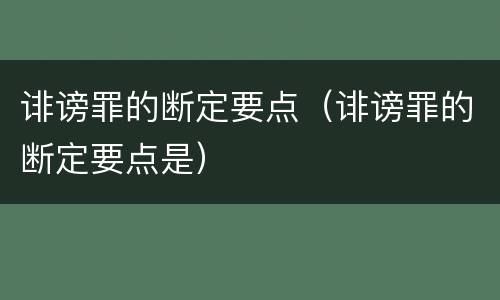 诽谤罪的断定要点（诽谤罪的断定要点是）