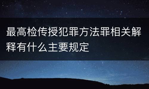 最高检传授犯罪方法罪相关解释有什么主要规定