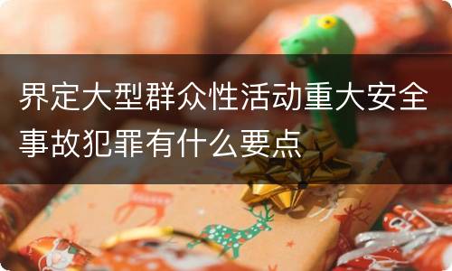 界定大型群众性活动重大安全事故犯罪有什么要点