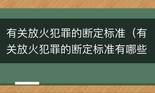 有关放火犯罪的断定标准（有关放火犯罪的断定标准有哪些）
