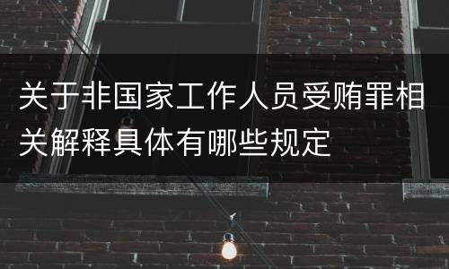 关于非国家工作人员受贿罪相关解释具体有哪些规定